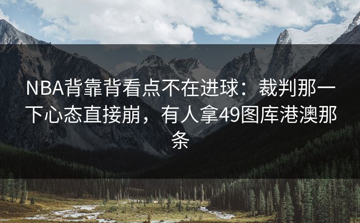 NBA背靠背看点不在进球：裁判那一下心态直接崩，有人拿49图库港澳那条