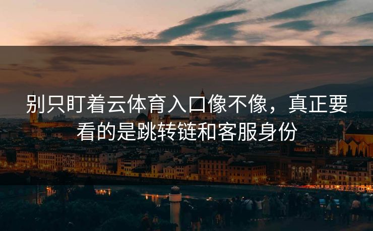 别只盯着云体育入口像不像，真正要看的是跳转链和客服身份