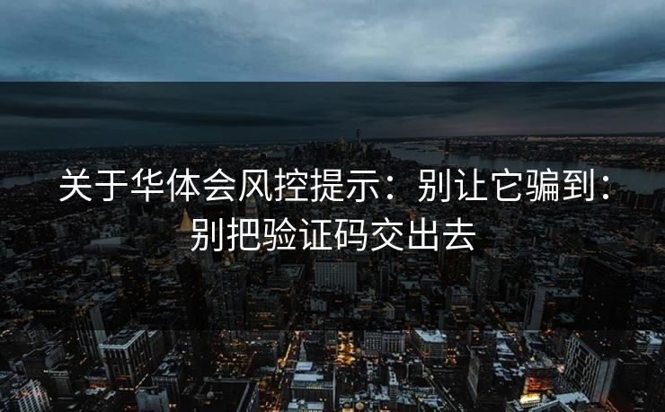 关于华体会风控提示：别让它骗到：别把验证码交出去