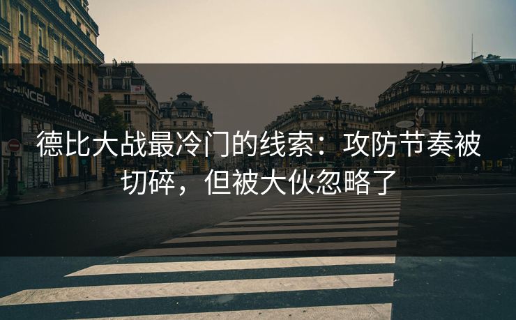德比大战最冷门的线索：攻防节奏被切碎，但被大伙忽略了