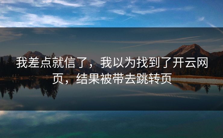 我差点就信了，我以为找到了开云网页，结果被带去跳转页