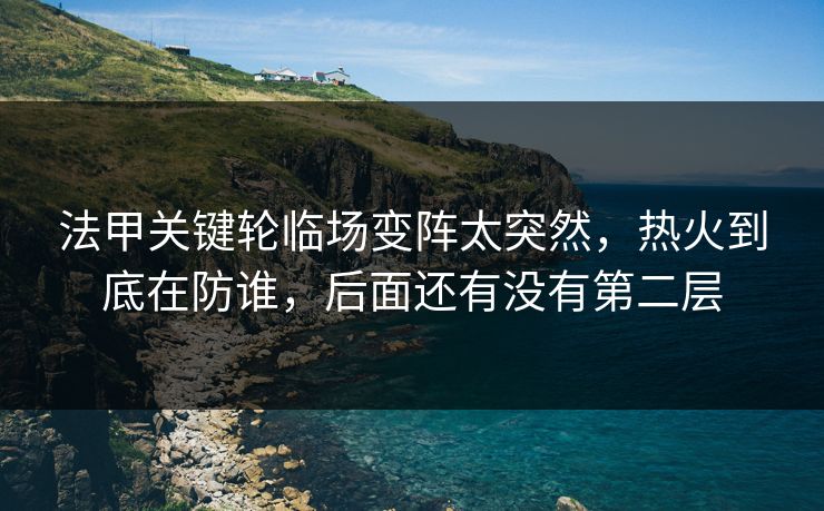 法甲关键轮临场变阵太突然，热火到底在防谁，后面还有没有第二层