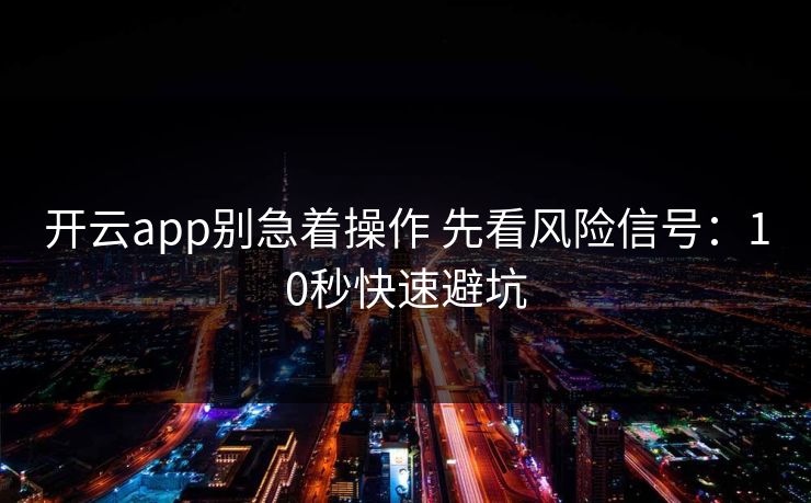 开云app别急着操作 先看风险信号：10秒快速避坑