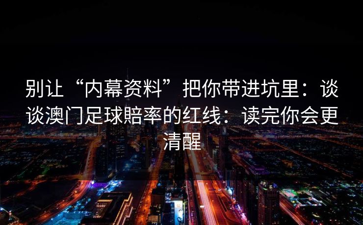 别让“内幕资料”把你带进坑里：谈谈澳门足球賠率的红线：读完你会更清醒