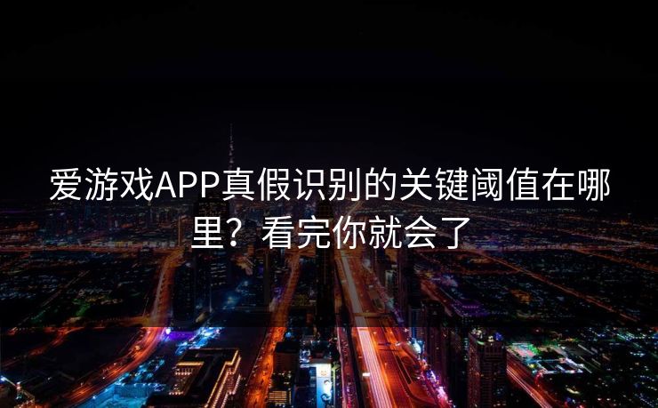 爱游戏APP真假识别的关键阈值在哪里？看完你就会了