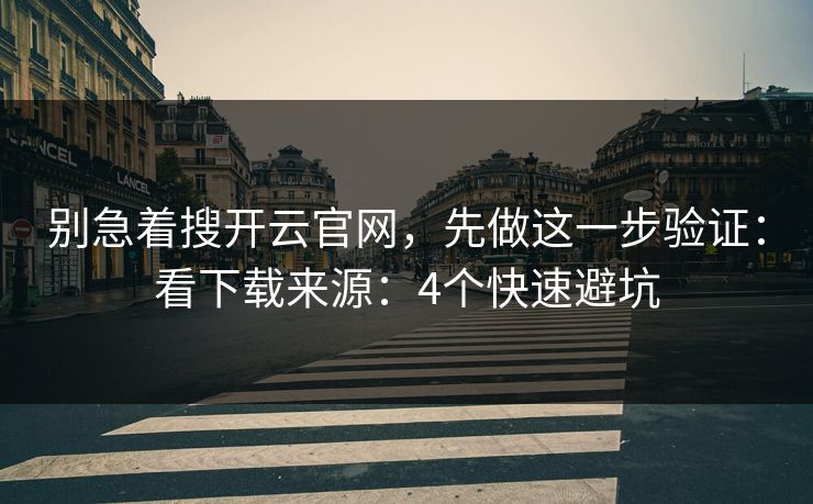 别急着搜开云官网，先做这一步验证：看下载来源：4个快速避坑