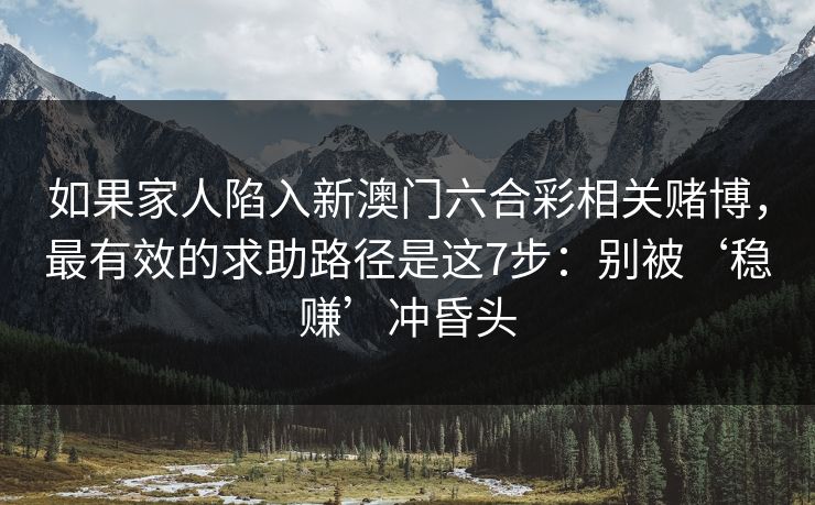 如果家人陷入新澳门六合彩相关赌博，最有效的求助路径是这7步：别被‘稳赚’冲昏头
