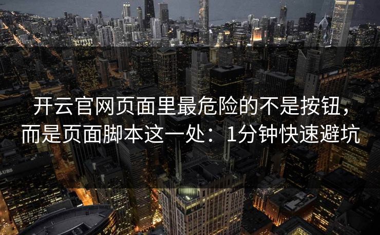 开云官网页面里最危险的不是按钮，而是页面脚本这一处：1分钟快速避坑