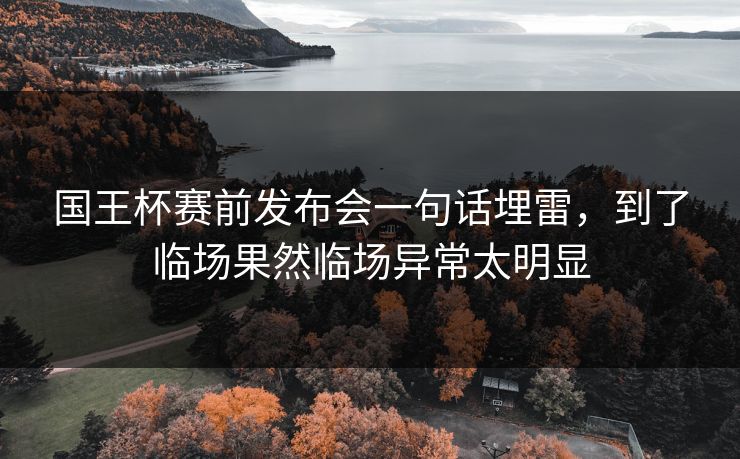 国王杯赛前发布会一句话埋雷，到了临场果然临场异常太明显
