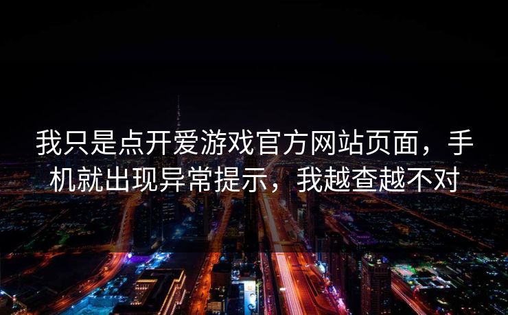 我只是点开爱游戏官方网站页面，手机就出现异常提示，我越查越不对