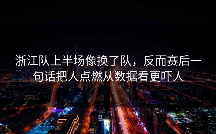 浙江队上半场像换了队，反而赛后一句话把人点燃从数据看更吓人