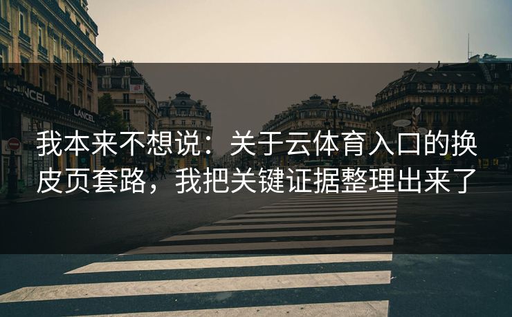 我本来不想说：关于云体育入口的换皮页套路，我把关键证据整理出来了