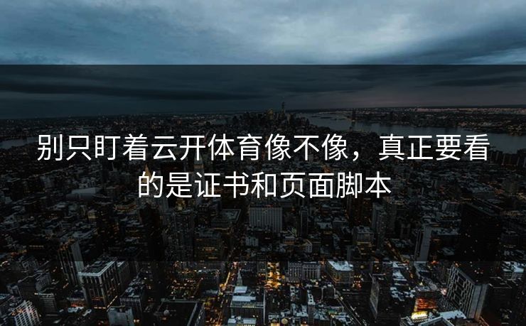 别只盯着云开体育像不像，真正要看的是证书和页面脚本