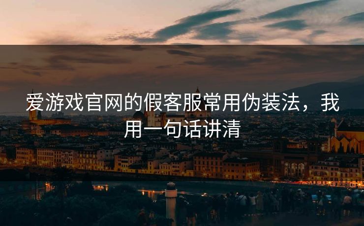 爱游戏官网的假客服常用伪装法，我用一句话讲清