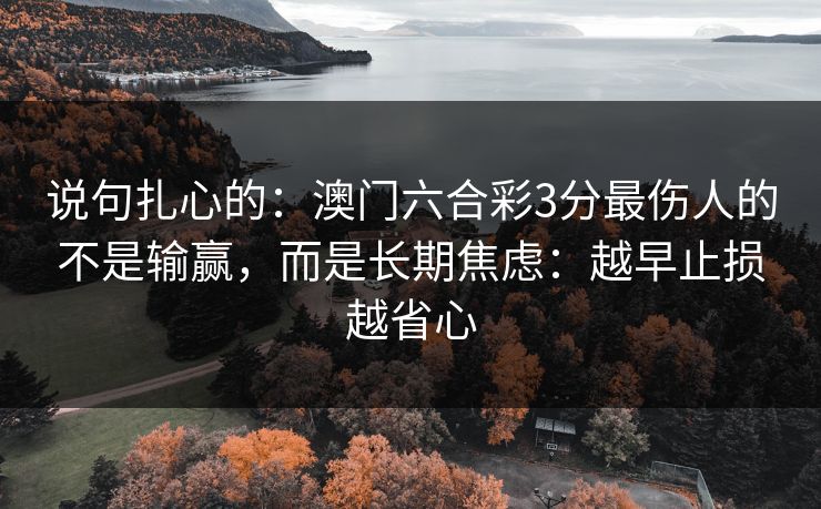 说句扎心的：澳门六合彩3分最伤人的不是输赢，而是长期焦虑：越早止损越省心