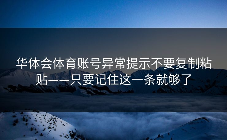 华体会体育账号异常提示不要复制粘贴——只要记住这一条就够了