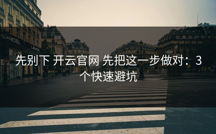 先别下 开云官网 先把这一步做对：3个快速避坑