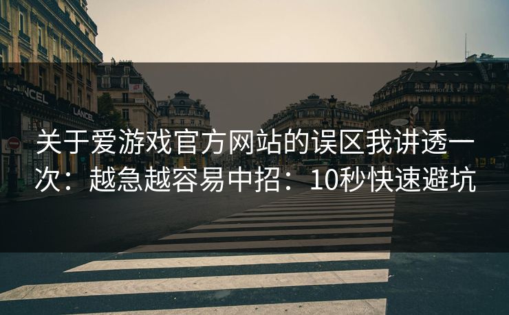 关于爱游戏官方网站的误区我讲透一次：越急越容易中招：10秒快速避坑