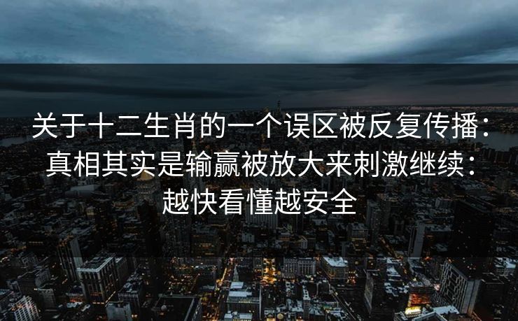 关于十二生肖的一个误区被反复传播：真相其实是输赢被放大来刺激继续：越快看懂越安全
