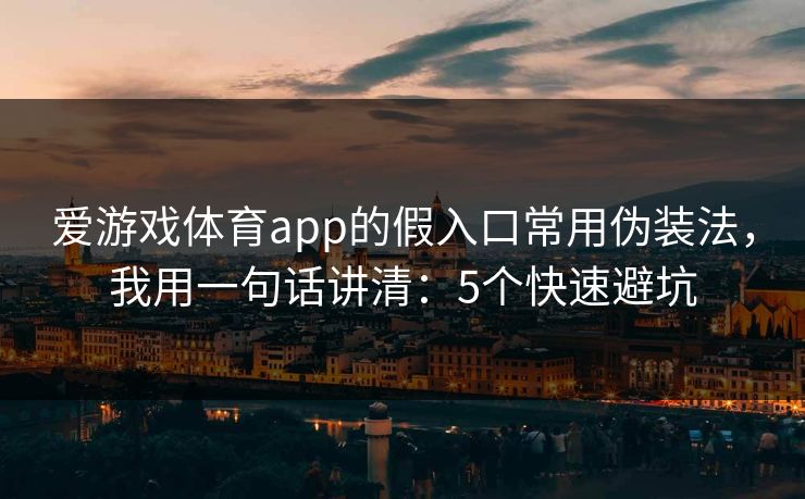 爱游戏体育app的假入口常用伪装法，我用一句话讲清：5个快速避坑