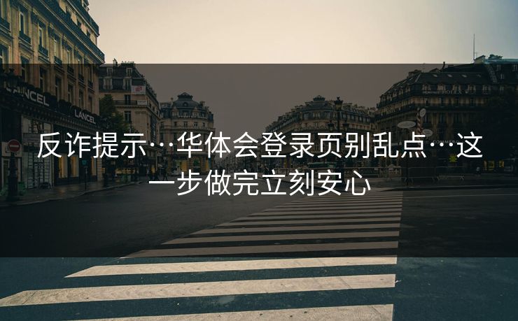 反诈提示…华体会登录页别乱点…这一步做完立刻安心