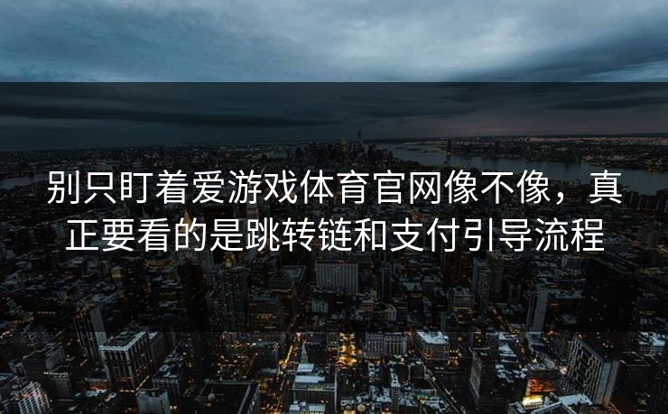 别只盯着爱游戏体育官网像不像，真正要看的是跳转链和支付引导流程