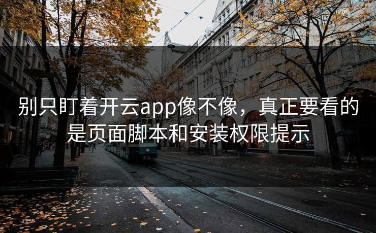 别只盯着开云app像不像，真正要看的是页面脚本和安装权限提示