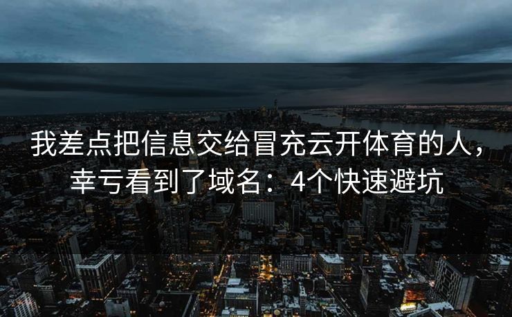 我差点把信息交给冒充云开体育的人，幸亏看到了域名：4个快速避坑