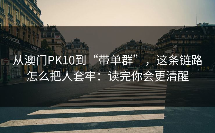 从澳门PK10到“带单群”，这条链路怎么把人套牢：读完你会更清醒