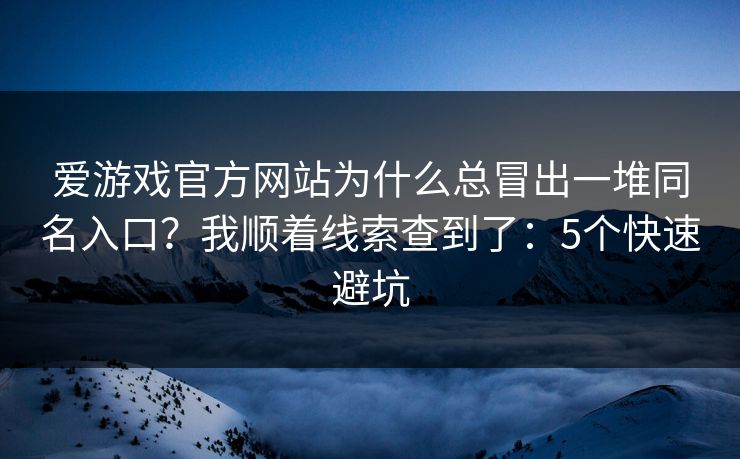 爱游戏官方网站为什么总冒出一堆同名入口？我顺着线索查到了：5个快速避坑