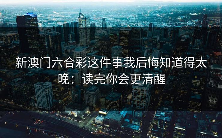 新澳门六合彩这件事我后悔知道得太晚：读完你会更清醒