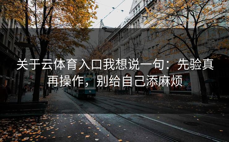 关于云体育入口我想说一句：先验真再操作，别给自己添麻烦