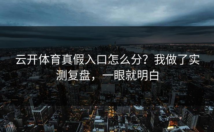 云开体育真假入口怎么分？我做了实测复盘，一眼就明白