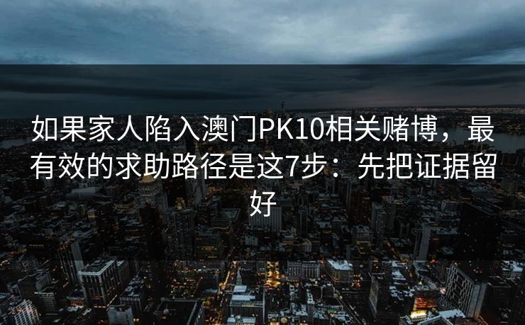 如果家人陷入澳门PK10相关赌博，最有效的求助路径是这7步：先把证据留好