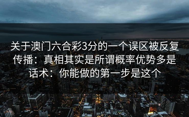 关于澳门六合彩3分的一个误区被反复传播：真相其实是所谓概率优势多是话术：你能做的第一步是这个