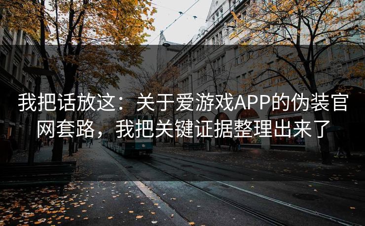 我把话放这：关于爱游戏APP的伪装官网套路，我把关键证据整理出来了