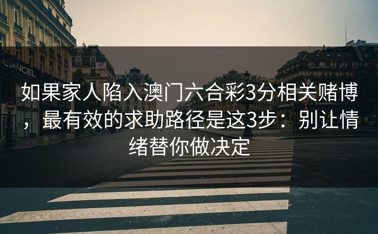 如果家人陷入澳门六合彩3分相关赌博，最有效的求助路径是这3步：别让情绪替你做决定