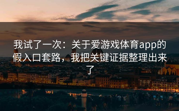 我试了一次：关于爱游戏体育app的假入口套路，我把关键证据整理出来了