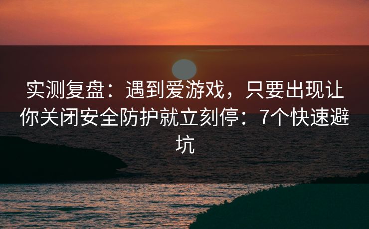 实测复盘：遇到爱游戏，只要出现让你关闭安全防护就立刻停：7个快速避坑