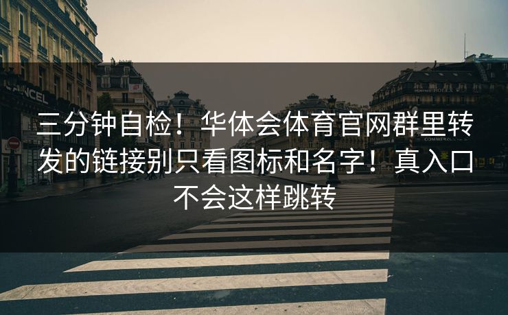 三分钟自检！华体会体育官网群里转发的链接别只看图标和名字！真入口不会这样跳转