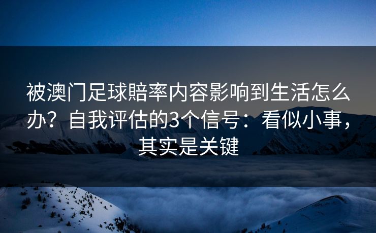 被澳门足球賠率内容影响到生活怎么办？自我评估的3个信号：看似小事，其实是关键