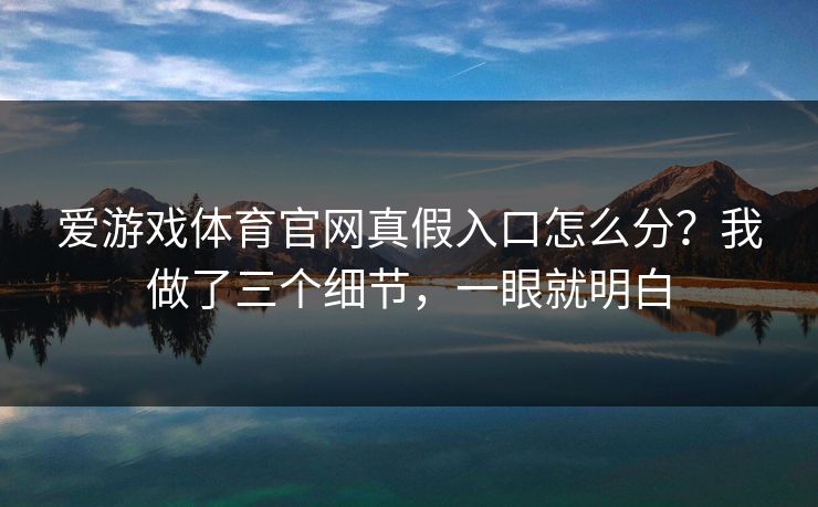 爱游戏体育官网真假入口怎么分？我做了三个细节，一眼就明白