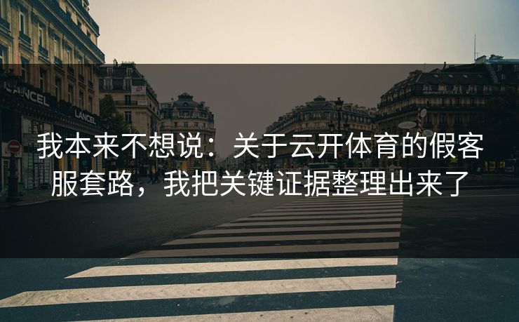 我本来不想说：关于云开体育的假客服套路，我把关键证据整理出来了