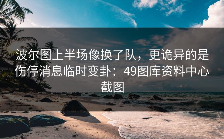 波尔图上半场像换了队，更诡异的是伤停消息临时变卦：49图库资料中心截图