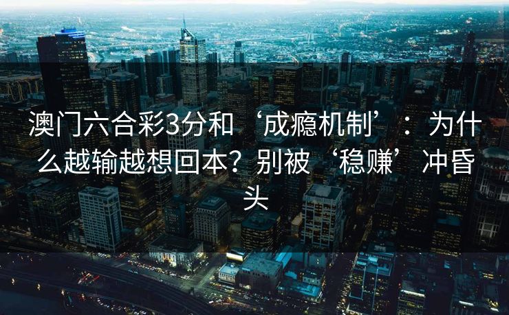 澳门六合彩3分和‘成瘾机制’：为什么越输越想回本？别被‘稳赚’冲昏头