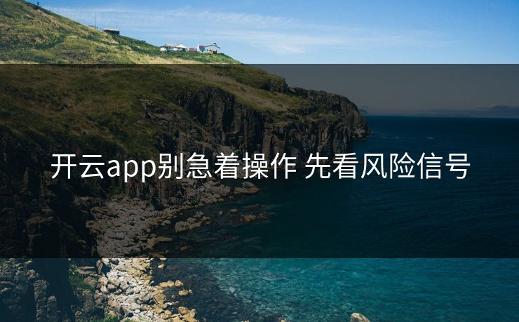 开云app别急着操作 先看风险信号