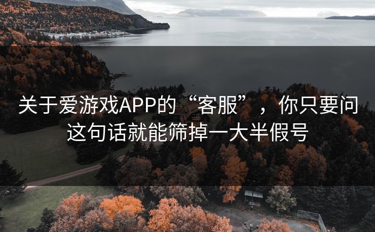 关于爱游戏APP的“客服”，你只要问这句话就能筛掉一大半假号