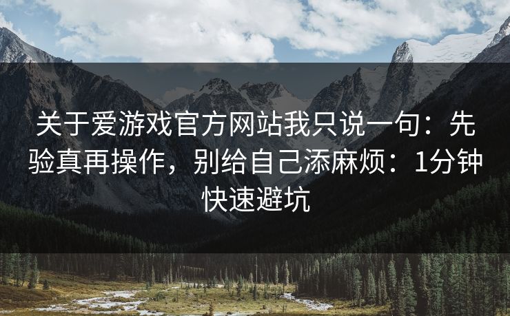 关于爱游戏官方网站我只说一句：先验真再操作，别给自己添麻烦：1分钟快速避坑