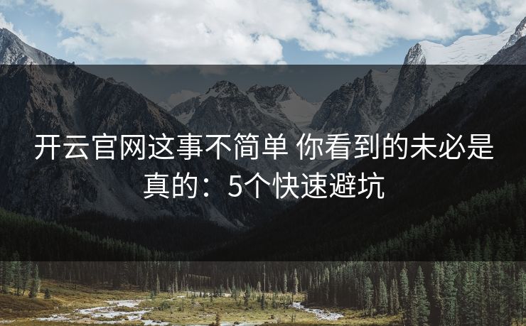 开云官网这事不简单 你看到的未必是真的：5个快速避坑