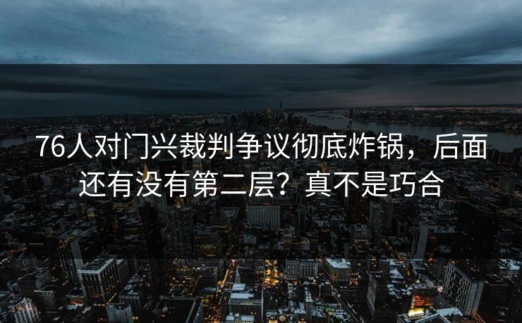 76人对门兴裁判争议彻底炸锅，后面还有没有第二层？真不是巧合
